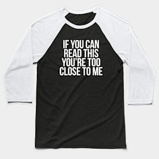 IF YOU CAN READ THIS, YOU'RE TOO CLOSE TO ME - WHITE TEXT Baseball T-Shirt